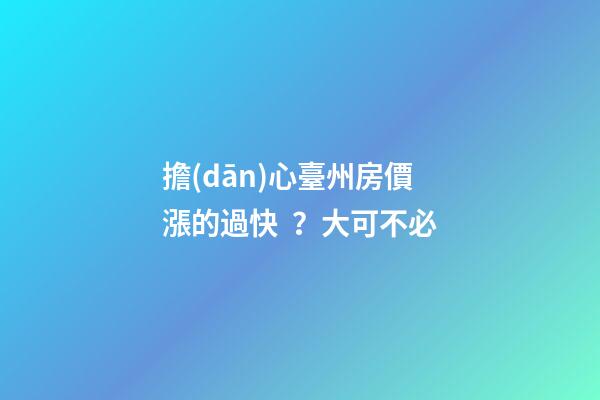 擔(dān)心臺州房價漲的過快？大可不必......